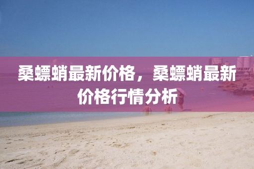 桑螵蛸最新價格，桑螵蛸最新價格行情分析