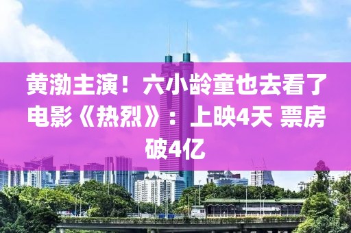 黃渤主演！六小齡童也去看了電影《熱烈》：上映4天 票房破4億