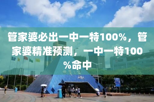 管家婆必出一中一特100%，管家婆精準(zhǔn)預(yù)測，一中一特100%命中