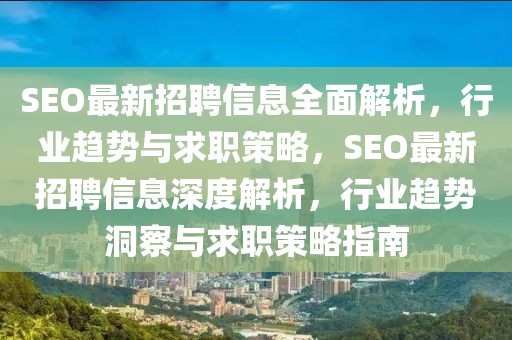 SEO最新招聘信息全面解析，行業(yè)趨勢(shì)與求職策略，SEO最新招聘信息深度解析，行業(yè)趨勢(shì)洞察與求職策略指南