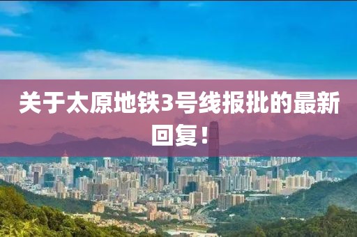 關(guān)于太原地鐵3號線報批的最新回復(fù)！