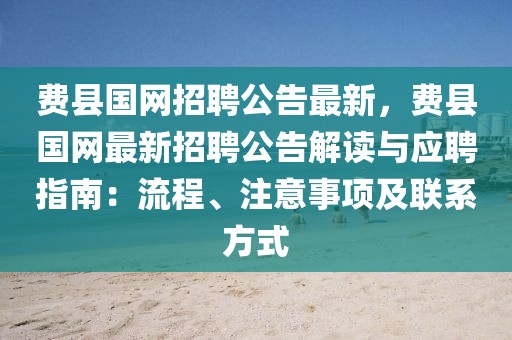 費縣國網(wǎng)招聘公告最新，費縣國網(wǎng)最新招聘公告解讀與應(yīng)聘指南：流程、注意事項及聯(lián)系方式