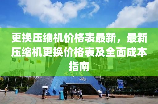 更換壓縮機價格表最新，最新壓縮機更換價格表及全面成本指南
