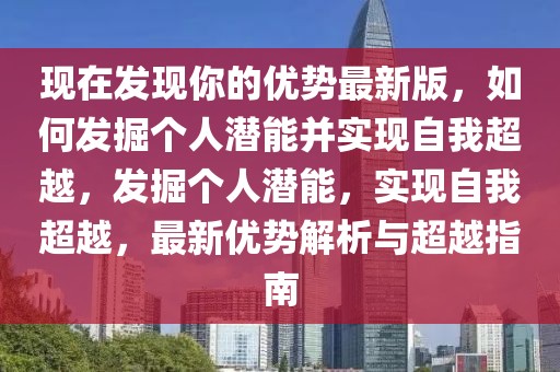 現(xiàn)在發(fā)現(xiàn)你的優(yōu)勢最新版，如何發(fā)掘個人潛能并實現(xiàn)自我超越，發(fā)掘個人潛能，實現(xiàn)自我超越，最新優(yōu)勢解析與超越指南