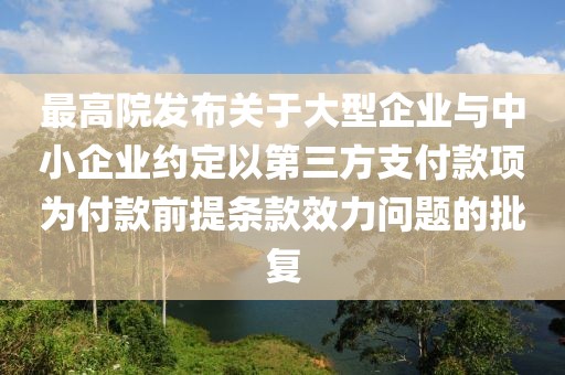 最高院發(fā)布關(guān)于大型企業(yè)與中小企業(yè)約定以第三方支付款項(xiàng)為付款前提條款效力問題的批復(fù)