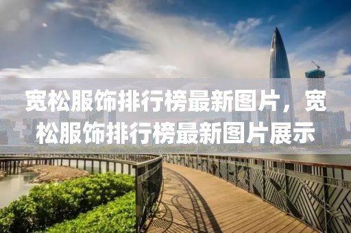寬松服飾排行榜最新圖片，寬松服飾排行榜最新圖片展示