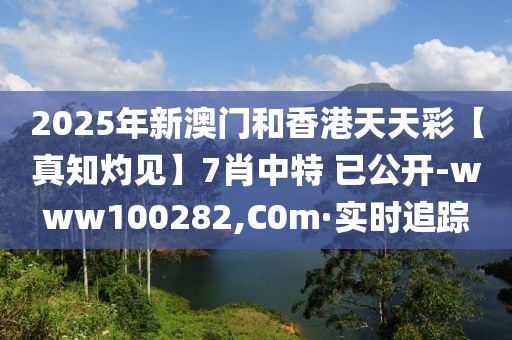 2025年新澳門和香港天天彩【真知灼見】7肖中特 已公開-www100282,C0m·實(shí)時(shí)追蹤