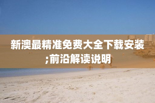 新澳最精準免費大全下載安裝;前沿解讀說明