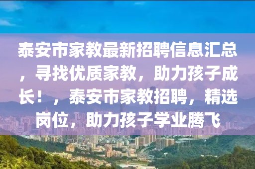 泰安市家教最新招聘信息匯總，尋找優(yōu)質(zhì)家教，助力孩子成長！，泰安市家教招聘，精選崗位，助力孩子學業(yè)騰飛