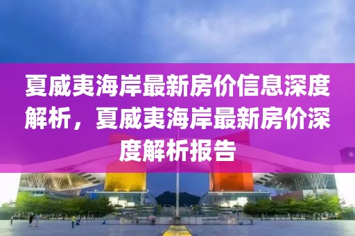 夏威夷海岸最新房價信息深度解析，夏威夷海岸最新房價深度解析報告