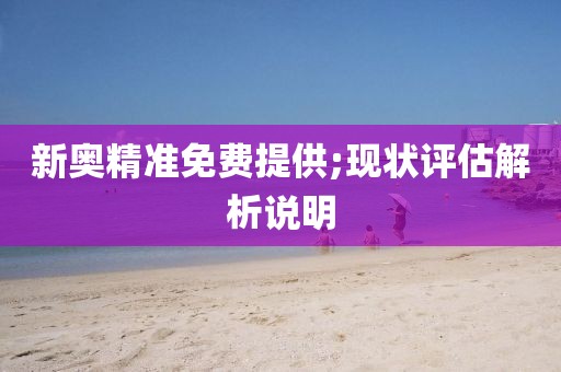 新奧精準(zhǔn)免費(fèi)提供;現(xiàn)狀評(píng)估解析說明