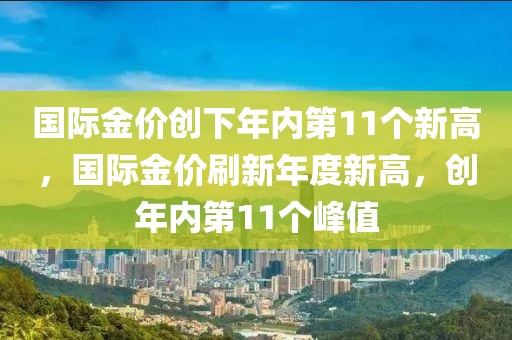 國(guó)際金價(jià)創(chuàng)下年內(nèi)第11個(gè)新高，國(guó)際金價(jià)刷新年度新高，創(chuàng)年內(nèi)第11個(gè)峰值