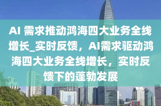 AI 需求推動鴻海四大業(yè)務全線增長_實時反饋，AI需求驅動鴻海四大業(yè)務全線增長，實時反饋下的蓬勃發(fā)展