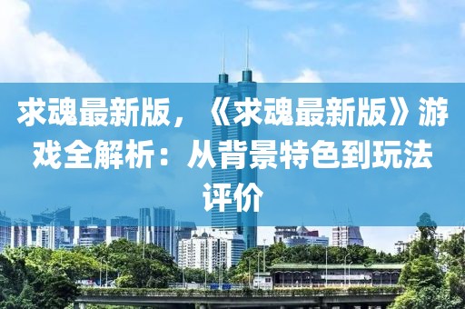 求魂最新版，《求魂最新版》游戲全解析：從背景特色到玩法評價