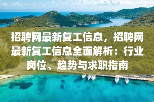 招聘網(wǎng)最新復(fù)工信息，招聘網(wǎng)最新復(fù)工信息全面解析：行業(yè)崗位、趨勢與求職指南