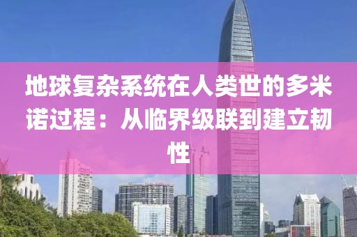 地球復(fù)雜系統(tǒng)在人類世的多米諾過程：從臨界級(jí)聯(lián)到建立韌性