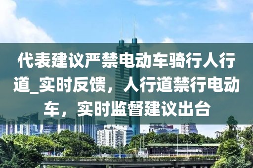 代表建議嚴(yán)禁電動車騎行人行道_實時反饋，人行道禁行電動車，實時監(jiān)督建議出臺