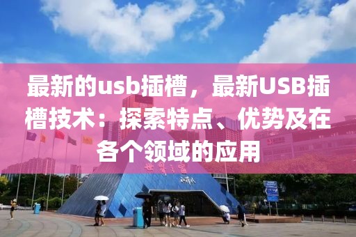 最新的usb插槽，最新USB插槽技術(shù)：探索特點、優(yōu)勢及在各個領(lǐng)域的應(yīng)用