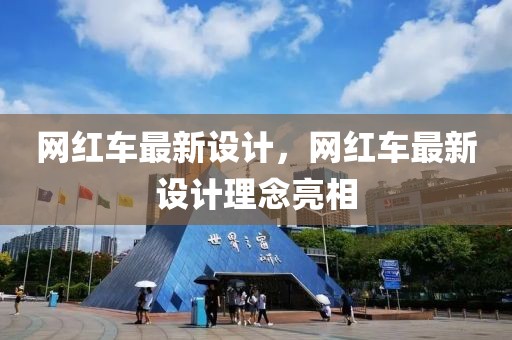 網(wǎng)紅車最新設(shè)計，網(wǎng)紅車最新設(shè)計理念亮相