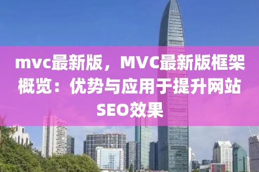 mvc最新版，MVC最新版框架概覽：優(yōu)勢與應用于提升網(wǎng)站SEO效果