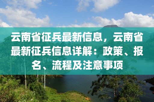 云南省征兵最新信息，云南省最新征兵信息詳解：政策、報名、流程及注意事項