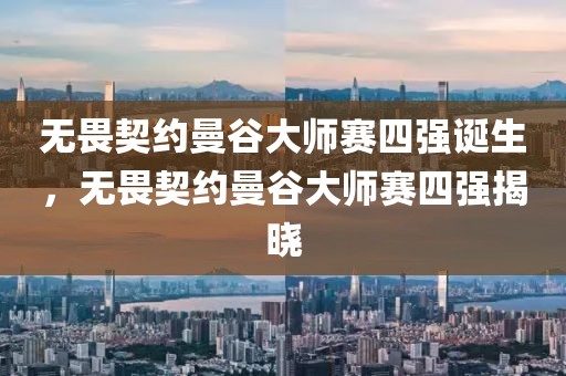 無(wú)畏契約曼谷大師賽四強(qiáng)誕生，無(wú)畏契約曼谷大師賽四強(qiáng)揭曉