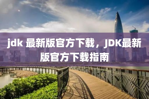 jdk 最新版官方下載，JDK最新版官方下載指南