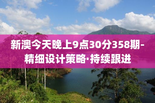 新澳今天晚上9點30分358期-精細設(shè)計策略·持續(xù)跟進