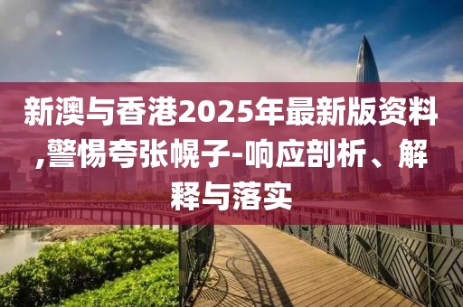 新澳與香港2025年最新版資料,警惕夸張幌子-響應(yīng)剖析、解釋與落實