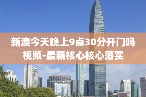 新澳今天晚上9點30分開門嗎視頻-最新核心核心落實