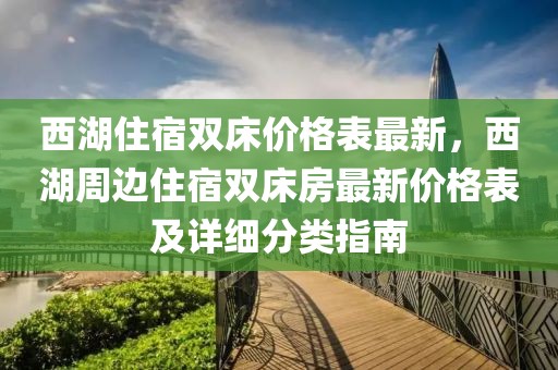 西湖住宿雙床價(jià)格表最新，西湖周邊住宿雙床房最新價(jià)格表及詳細(xì)分類指南