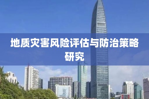 地質(zhì)災(zāi)害風(fēng)險(xiǎn)評(píng)估與防治策略研究