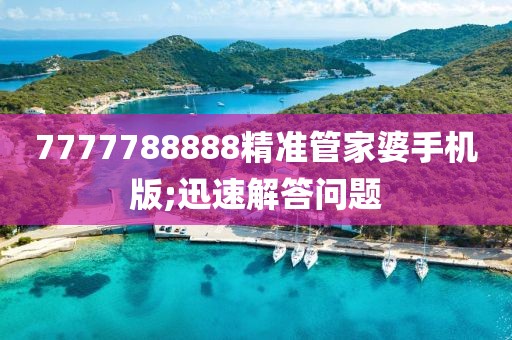 7777788888精準(zhǔn)管家婆手機(jī)版;迅速解答問(wèn)題