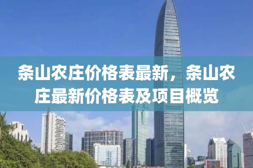 條山農(nóng)莊價(jià)格表最新，條山農(nóng)莊最新價(jià)格表及項(xiàng)目概覽