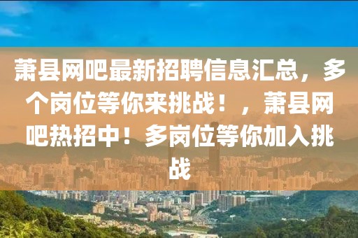 蕭縣網(wǎng)吧最新招聘信息匯總，多個崗位等你來挑戰(zhàn)！，蕭縣網(wǎng)吧熱招中！多崗位等你加入挑戰(zhàn)