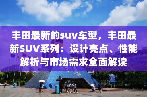 豐田最新的suv車(chē)型，豐田最新SUV系列：設(shè)計(jì)亮點(diǎn)、性能解析與市場(chǎng)需求全面解讀