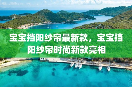 寶寶擋陽紗簾最新款，寶寶擋陽紗簾時尚新款亮相