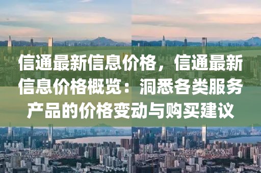 信通最新信息價格，信通最新信息價格概覽：洞悉各類服務產(chǎn)品的價格變動與購買建議
