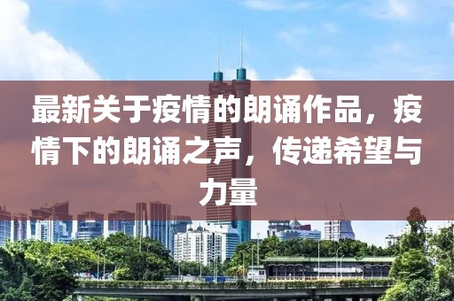 最新關(guān)于疫情的朗誦作品，疫情下的朗誦之聲，傳遞希望與力量