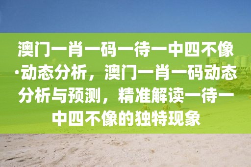 澳門(mén)一肖一碼一待一中四不像·動(dòng)態(tài)分析，澳門(mén)一肖一碼動(dòng)態(tài)分析與預(yù)測(cè)，精準(zhǔn)解讀一待一中四不像的獨(dú)特現(xiàn)象