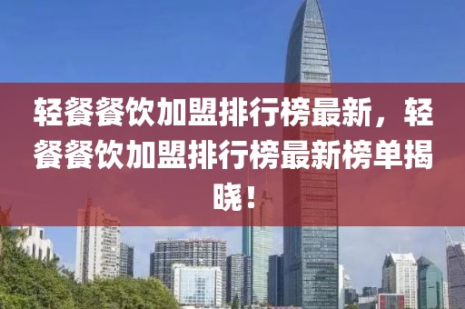 輕餐餐飲加盟排行榜最新，輕餐餐飲加盟排行榜最新榜單揭曉！