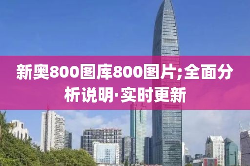 新奧800圖庫800圖片;全面分析說明·實(shí)時(shí)更新