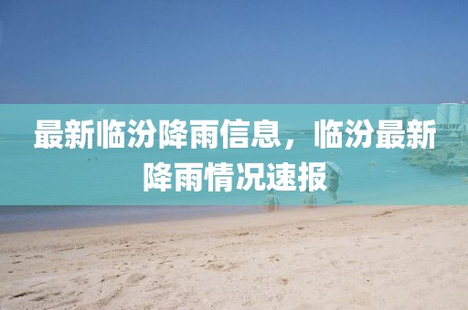 最新臨汾降雨信息，臨汾最新降雨情況速報