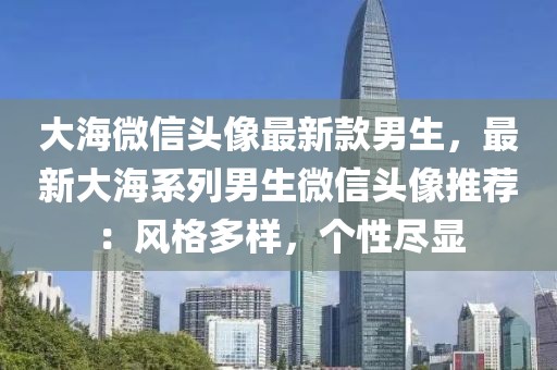 大海微信頭像最新款男生，最新大海系列男生微信頭像推薦：風(fēng)格多樣，個(gè)性盡顯