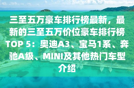 三至五萬(wàn)豪車排行榜最新，最新的三至五萬(wàn)價(jià)位豪車排行榜TOP 5：奧迪A3、寶馬1系、奔馳A級(jí)、MINI及其他熱門車型介紹