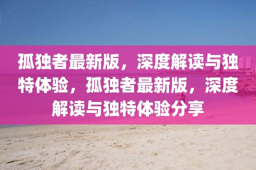 孤獨者最新版，深度解讀與獨特體驗，孤獨者最新版，深度解讀與獨特體驗分享