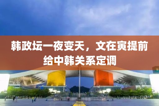 韓政壇一夜變天，文在寅提前給中韓關(guān)系定調(diào)