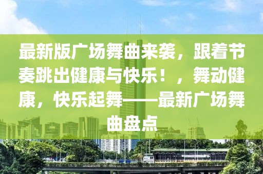 最新版廣場(chǎng)舞曲來(lái)襲，跟著節(jié)奏跳出健康與快樂(lè)！，舞動(dòng)健康，快樂(lè)起舞——最新廣場(chǎng)舞曲盤(pán)點(diǎn)