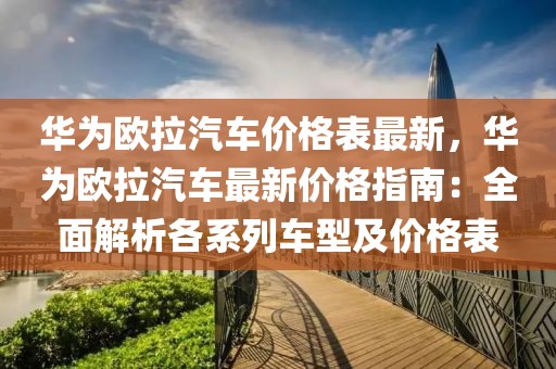 華為歐拉汽車價格表最新，華為歐拉汽車最新價格指南：全面解析各系列車型及價格表