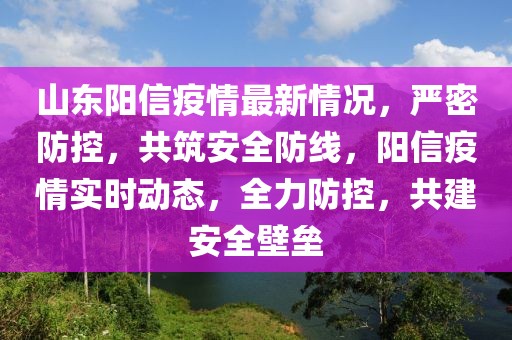 山東陽信疫情最新情況，嚴(yán)密防控，共筑安全防線，陽信疫情實(shí)時(shí)動(dòng)態(tài)，全力防控，共建安全壁壘